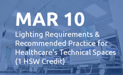 Mar 10: Lighting Requirements & Recommended Practice for Healthcare's Technical Spaces (1 HSW Credit)